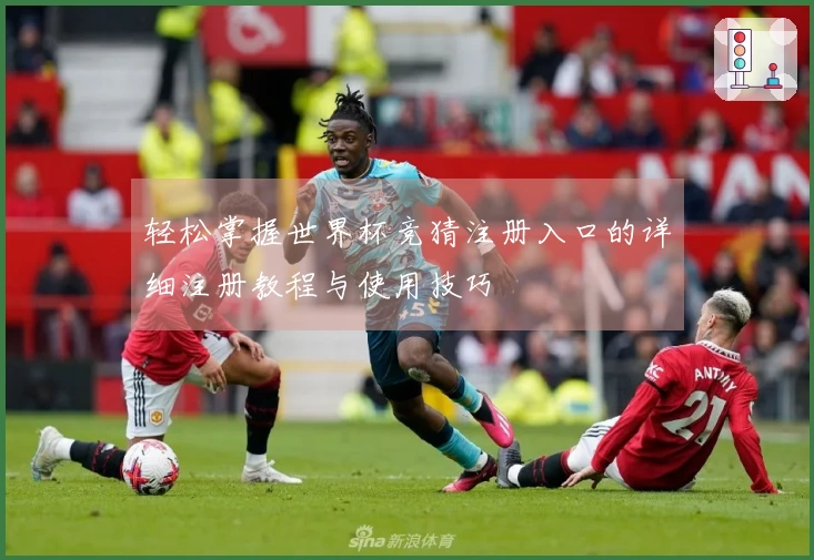 轻松掌握世界杯竞猜注册入口的详细注册教程与使用技巧