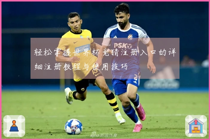 轻松掌握世界杯竞猜注册入口的详细注册教程与使用技巧