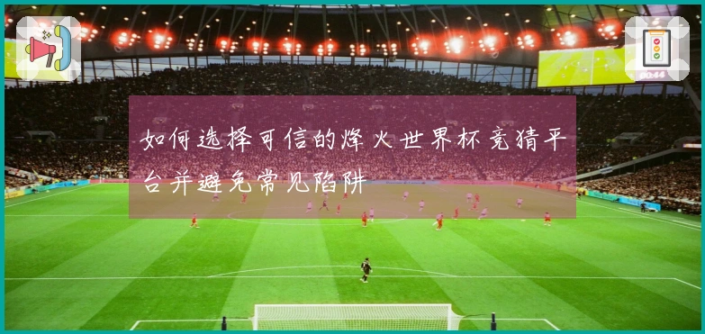 如何选择可信的烽火世界杯竞猜平台并避免常见陷阱