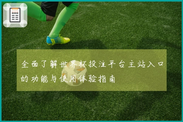 全面了解世界杯投注平台主站入口的功能与使用体验指南