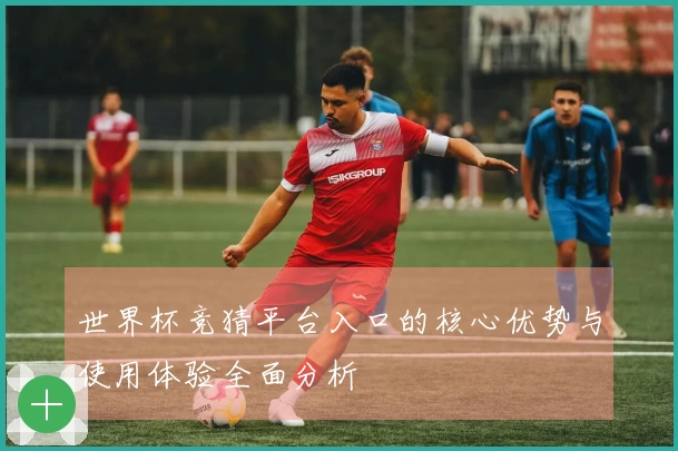 世界杯竞猜平台入口的核心优势与使用体验全面分析