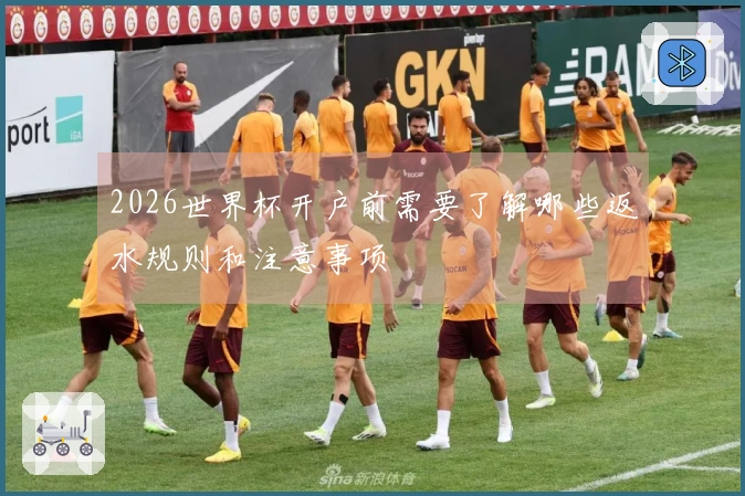 2026世界杯开户前需要了解哪些返水规则和注意事项