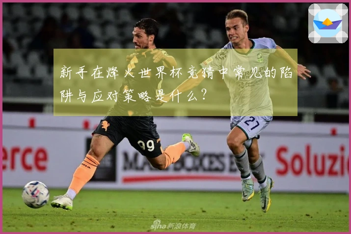 新手在烽火世界杯竞猜中常见的陷阱与应对策略是什么？