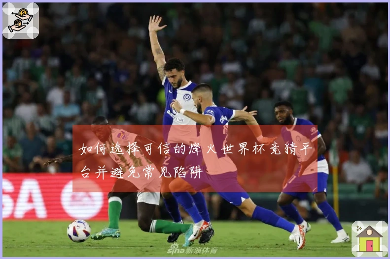 如何选择可信的烽火世界杯竞猜平台并避免常见陷阱