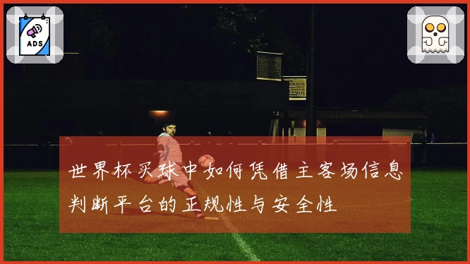 世界杯买球中如何凭借主客场信息判断平台的正规性与安全性