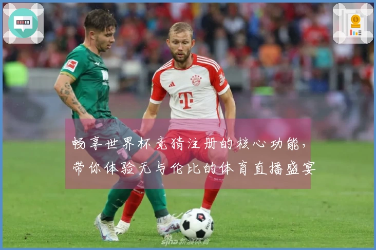 畅享世界杯竞猜注册的核心功能，带你体验无与伦比的体育直播盛宴