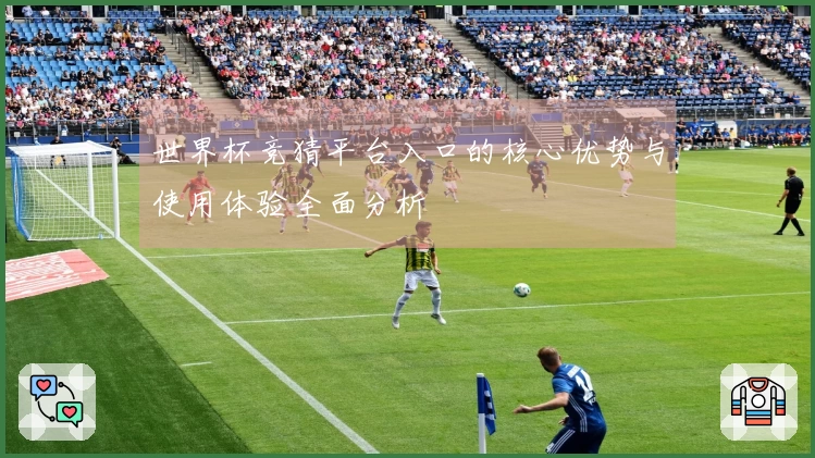 世界杯竞猜平台入口的核心优势与使用体验全面分析