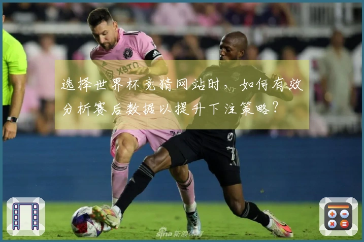 选择世界杯竞猜网站时，如何有效分析赛后数据以提升下注策略？