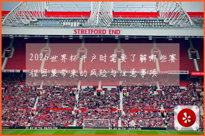 2026世界杯开户时需要了解哪些赛程密集带来的风险与注意事项