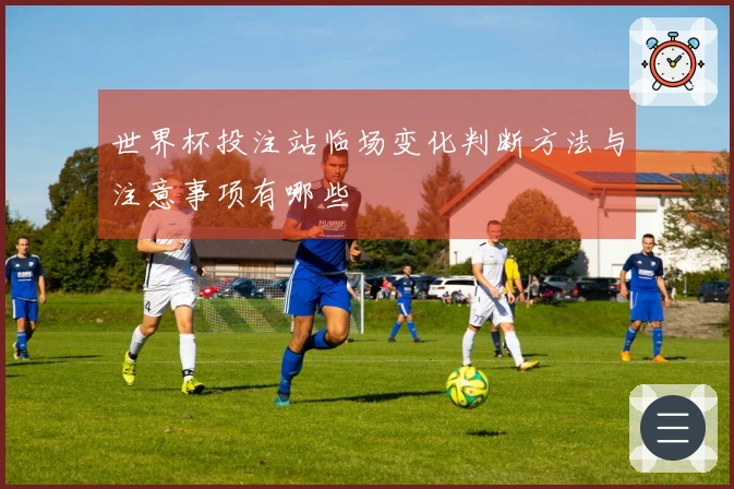 世界杯投注站临场变化判断方法与注意事项有哪些