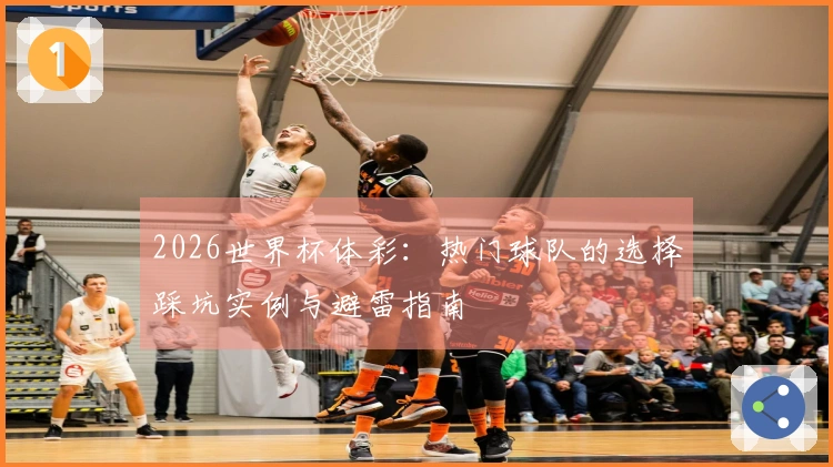 2026世界杯体彩：热门球队的选择踩坑实例与避雷指南