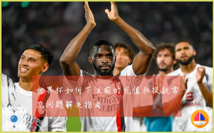 世界杯如何下注前的充值和提款常见问题解决指南