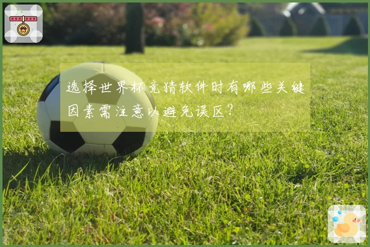 选择世界杯竞猜软件时有哪些关键因素需注意以避免误区？