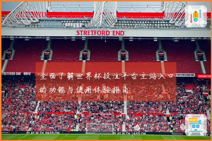 全面了解世界杯投注平台主站入口的功能与使用体验指南