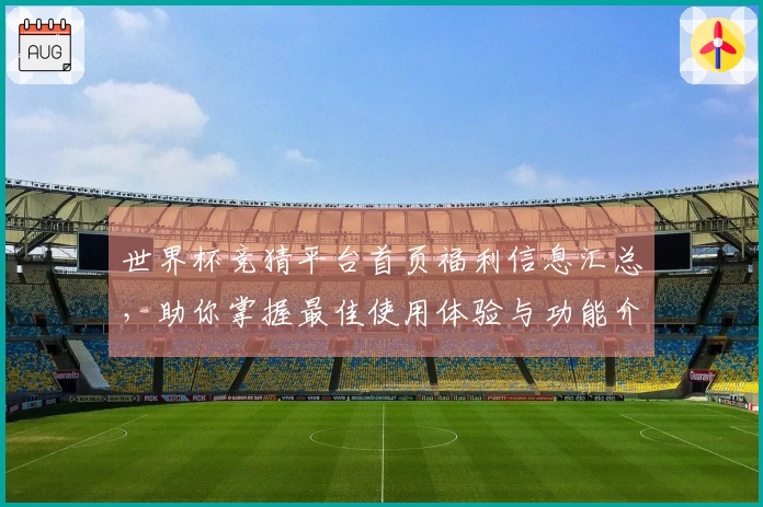 世界杯竞猜平台首页福利信息汇总，助你掌握最佳使用体验与功能介绍