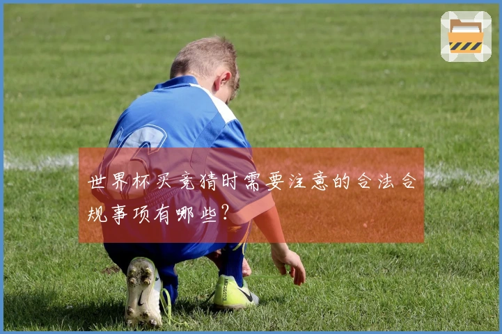 世界杯买竞猜时需要注意的合法合规事项有哪些？