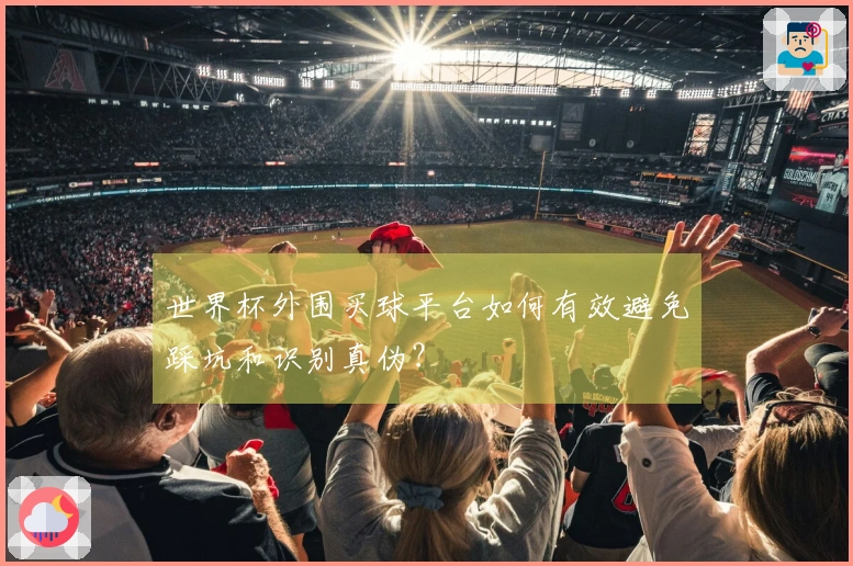 世界杯外围买球平台如何有效避免踩坑和识别真伪？