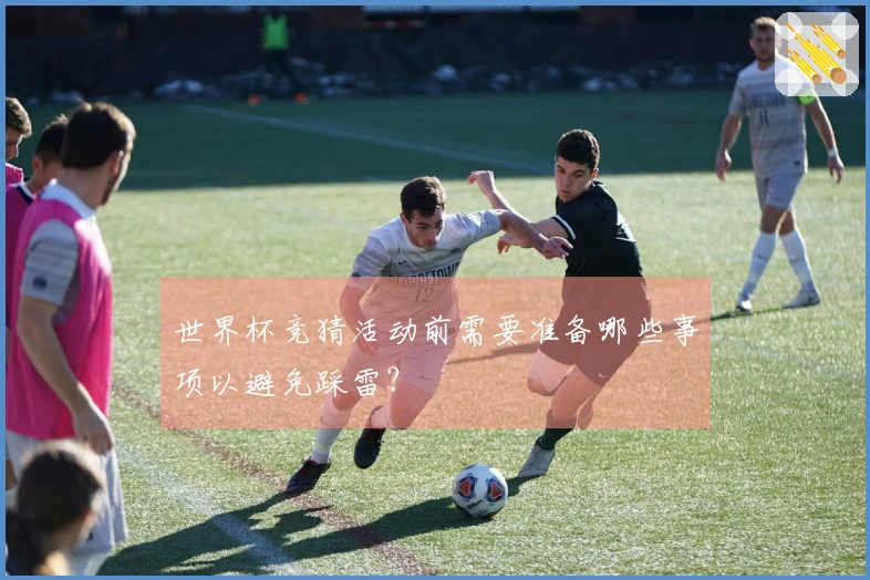 世界杯竞猜活动前需要准备哪些事项以避免踩雷？