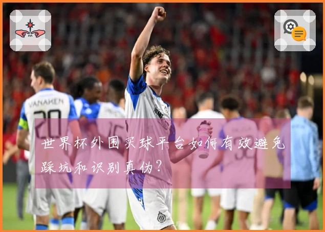 世界杯外围买球平台如何有效避免踩坑和识别真伪？
