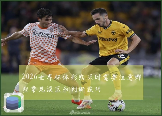 2026世界杯体彩购买时需要注意哪些常见误区和判断技巧