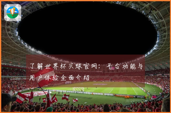 了解世界杯买球官网：平台功能与用户体验全面介绍
