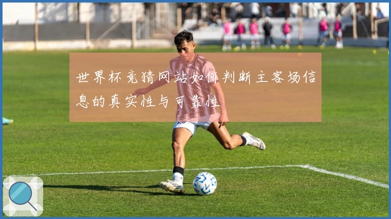 世界杯竞猜网站如何判断主客场信息的真实性与可靠性
