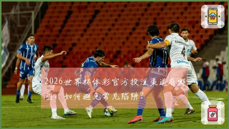 2026世界杯体彩官方投注渠道有哪些，如何避免常见陷阱？