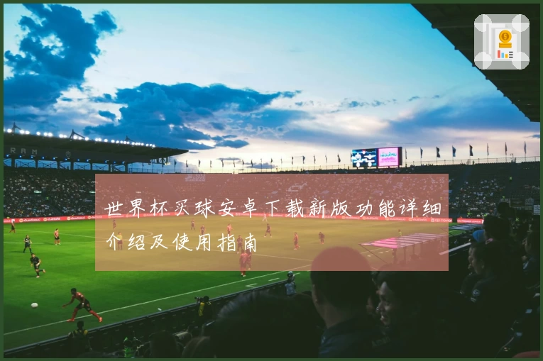 世界杯买球安卓下载新版功能详细介绍及使用指南