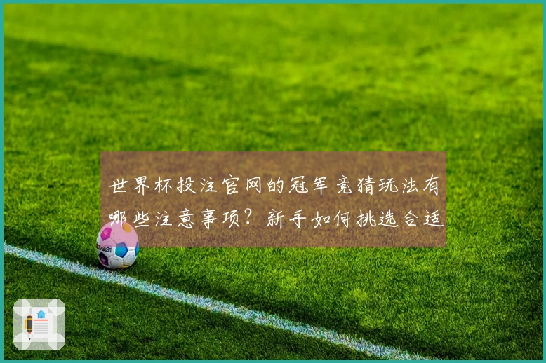 世界杯投注官网的冠军竞猜玩法有哪些注意事项？新手如何挑选合适的投注平台？