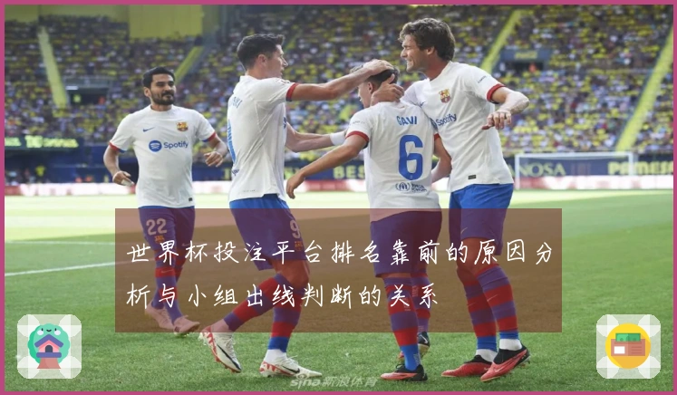 世界杯投注平台排名靠前的原因分析与小组出线判断的关系